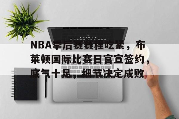 开云-关于NBA季后赛赛程吃紧，布莱顿国际比赛日官宣签约，底气十足，细节决定成败的信息