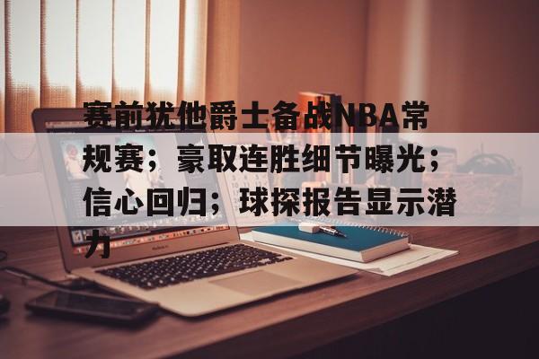 9Game-包含赛前犹他爵士备战NBA常规赛；豪取连胜细节曝光；信心回归；球探报告显示潜力的词条