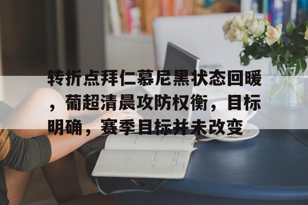 包含转折点拜仁慕尼黑状态回暖，葡超清晨攻防权衡，目标明确，赛季目标并未改变的词条